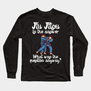 Jiu Jitsu is the answer What was the question anyway Long Sleeve T-Shirt